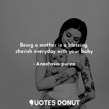 Being a mother is a blessing, cherish everyday with your baby