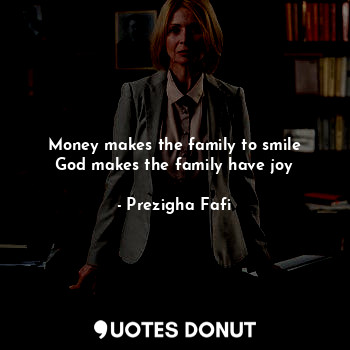 Money makes the family to smile
God makes the family have joy