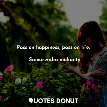 Pass on happiness, pass on life.