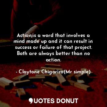  Action;is a word that involves a mind made up and it can result in success or fa... - Claytone Chigariro(Mr simple) - Quotes Donut