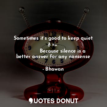  Sometimes it’s good to keep quiet ? 
            Because silence is a better ans... - Bhawan - Quotes Donut