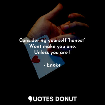  Considering yourself 'honest'
Wont make you one.
Unless you are !... - Enoke - Quotes Donut