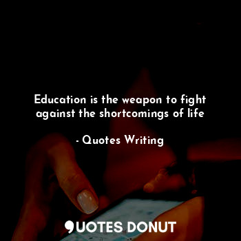  Education is the weapon to fight against the shortcomings of life... - Quotes Writing - Quotes Donut