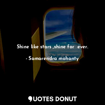  Shine like stars ,shine for  ever.... - Samarendra mohanty - Quotes Donut