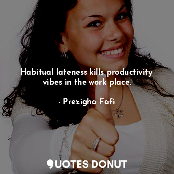  Habitual lateness kills productivity vibes in the work place.... - Prezigha Fafi - Quotes Donut