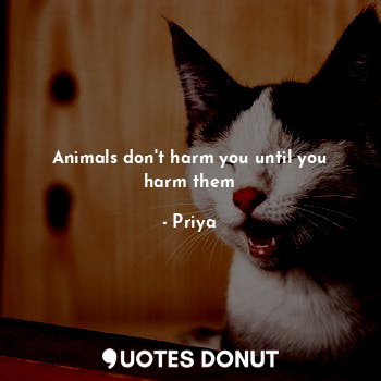  Animals don't harm you until you harm them... - Priya - Quotes Donut