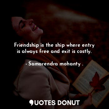  Friendship is the ship where entry is always free and exit is costly.... - Samarendra mohanty . - Quotes Donut
