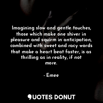  Imagining slow and gentle touches, those which make one shiver in pleasure and s... - Emee - Quotes Donut