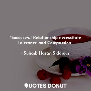 ~Successful Relationship necessitate Tolerance and Compassion~