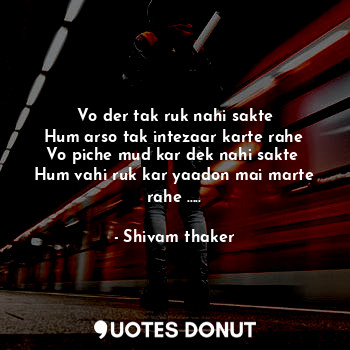  Vo der tak ruk nahi sakte
Hum arso tak intezaar karte rahe
Vo piche mud kar dek ... - Shivam thaker - Quotes Donut