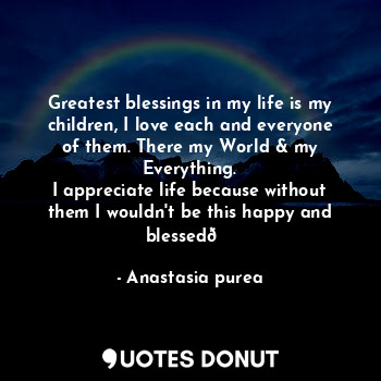  Greatest blessings in my life is my children, I love each and everyone of them. ... - Anastasia purea - Quotes Donut