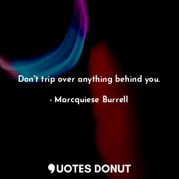  Don't trip over anything behind you.... - Marcquiese Burrell - Quotes Donut