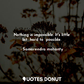  Nothing is impossible. It's little bit  hard to  possible.... - Samarendra mohanty - Quotes Donut