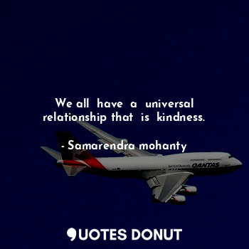  We all  have  a  universal relationship that  is  kindness.... - Samarendra mohanty - Quotes Donut