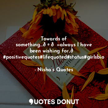  Towards of something...??always I have been wishing for..?
#positivequotes#lifeq... - Nisha - Quotes Donut