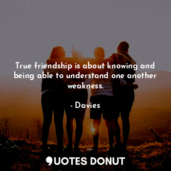  True friendship is about knowing and being able to understand one another weakne... - Davies - Quotes Donut