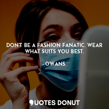  DON'T BE A FASHION FANATIC. WEAR WHAT SUITS YOU BEST.... - OWANS - Quotes Donut