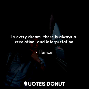 In every dream  there is always a  revelation  and interpretation
