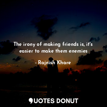  The irony of making friends is, it's easier to make them enemies... - Rajnish Khare - Quotes Donut