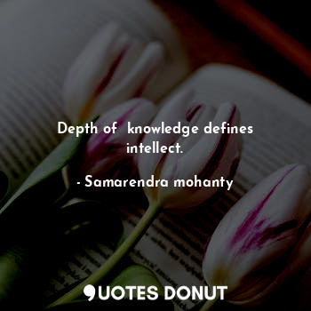 Depth of  knowledge defines intellect.