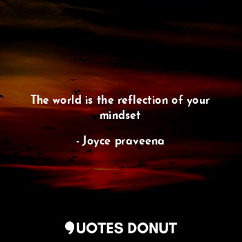 The world is the reflection of your mindset