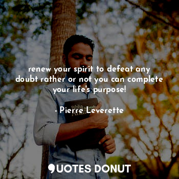  renew your spirit to defeat any doubt rather or not you can complete your life's... - Pierre Leverette - Quotes Donut