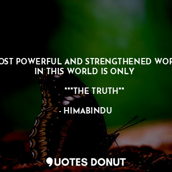 MOST POWERFUL AND STRENGTHENED WORD IN THIS WORLD IS ONLY 
                                            """THE TRUTH""