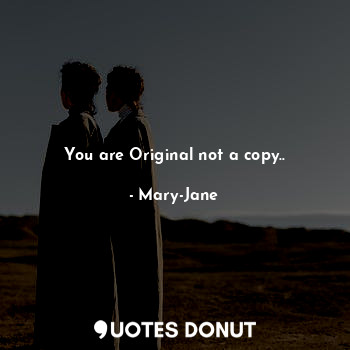 You are Original not a copy..