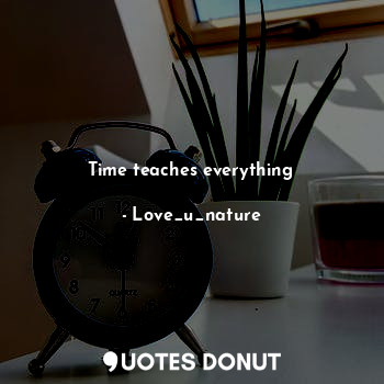 Time teaches everything