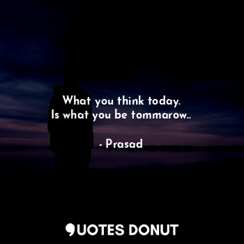  What you think today.
Is what you be tommarow..... - Prasad - Quotes Donut