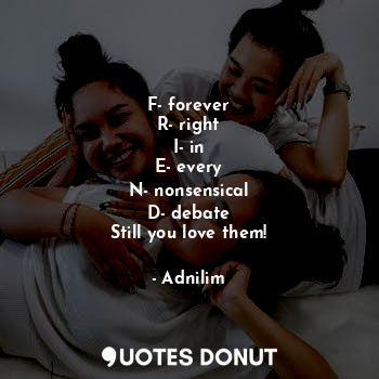  F- forever
R- right
I- in
E- every
N- nonsensical
D- debate
Still you love them!... - Adnilim - Quotes Donut