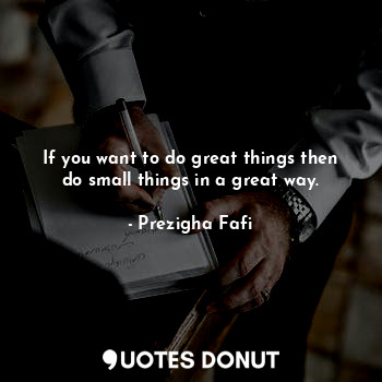  If you want to do great things then do small things in a great way.... - Prezigha Fafi - Quotes Donut