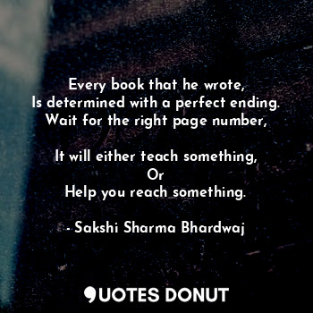  Every book that he wrote,
Is determined with a perfect ending.
Wait for the righ... - Sakshi Sharma Bhardwaj - Quotes Donut