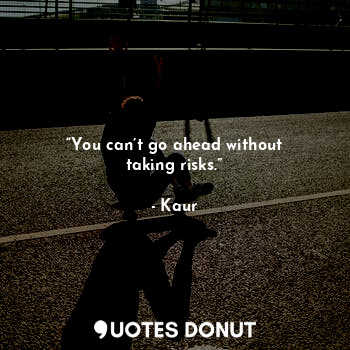  “You can’t go ahead without taking risks.”... - Kaur - Quotes Donut