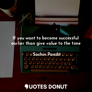  If you want to become successful earlier than give value to the time... - Sachin Pandit - Quotes Donut