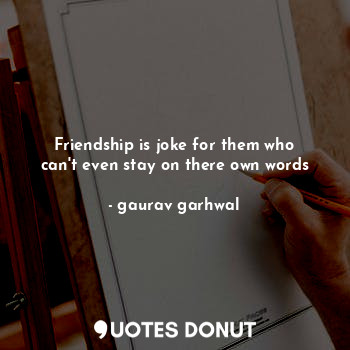  Friendship is joke for them who can't even stay on there own words... - gaurav garhwal - Quotes Donut