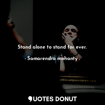 Stand alone to stand for ever.