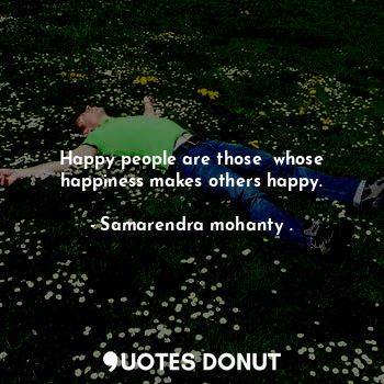 Happy people are those  whose happiness makes others happy.