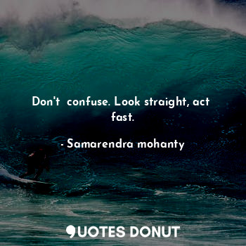  Don't  confuse. Look straight, act  fast.... - Samarendra mohanty - Quotes Donut