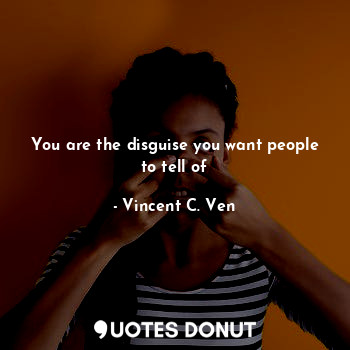 You are the disguise you want people to tell of
