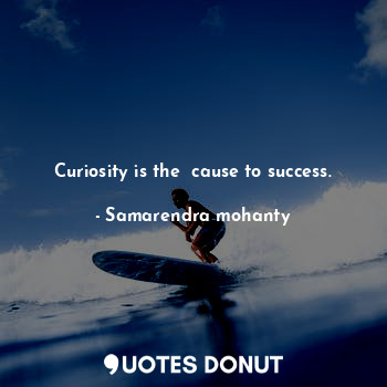  Curiosity is the  cause to success.... - Samarendra mohanty - Quotes Donut
