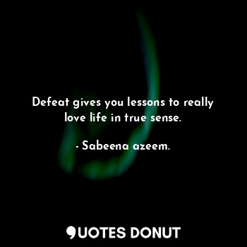  Defeat gives you lessons to really love life in true sense.... - Sabeena azeem. - Quotes Donut