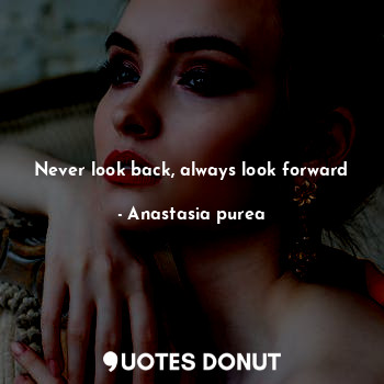 Never look back, always look forward