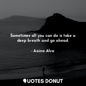 Sometimes all you can do is take a deep breath and go ahead.