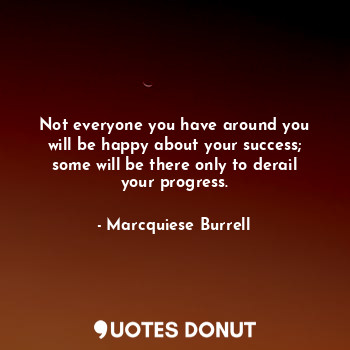  Not everyone you have around you will be happy about your success; some will be ... - Marcquiese Burrell - Quotes Donut