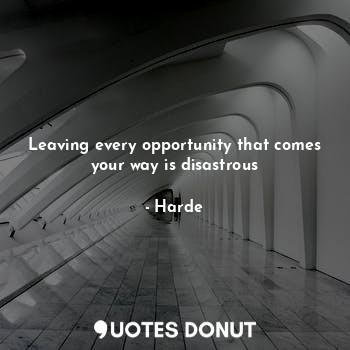  Leaving every opportunity that comes your way is disastrous... - Harde - Quotes Donut