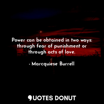  Power can be obtained in two ways: through fear of punishment or through acts of... - Marcquiese Burrell - Quotes Donut