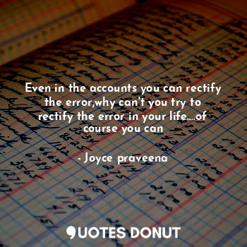 Even in the accounts you can rectify the error,why can't you try to rectify the error in your life....of course you can