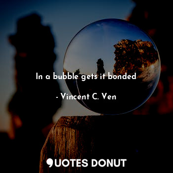  In a bubble gets it bonded... - Vincent C. Ven - Quotes Donut