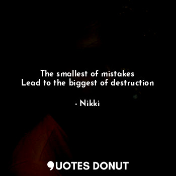  The smallest of mistakes
Lead to the biggest of destruction... - Nikki - Quotes Donut
